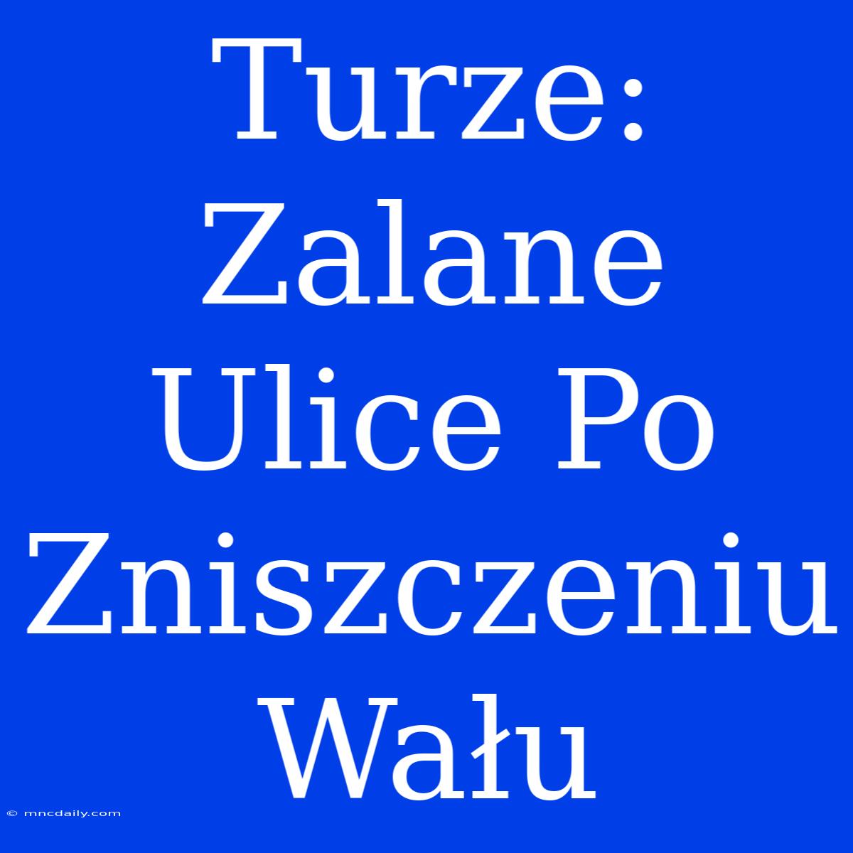 Turze: Zalane Ulice Po Zniszczeniu Wału