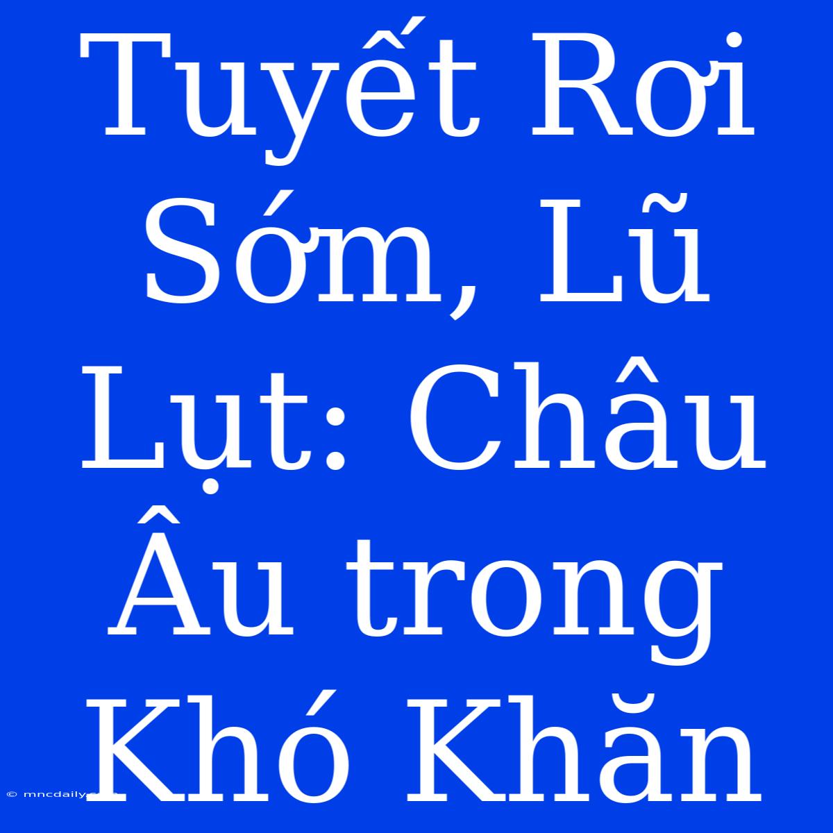 Tuyết Rơi Sớm, Lũ Lụt: Châu Âu Trong Khó Khăn 