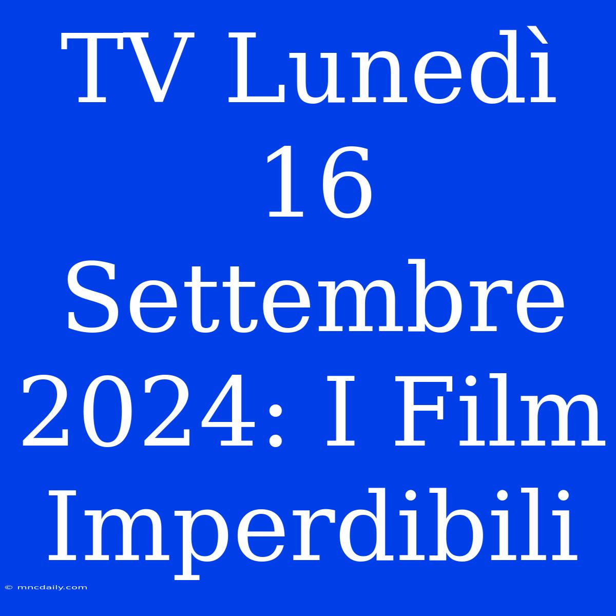 TV Lunedì 16 Settembre 2024: I Film Imperdibili