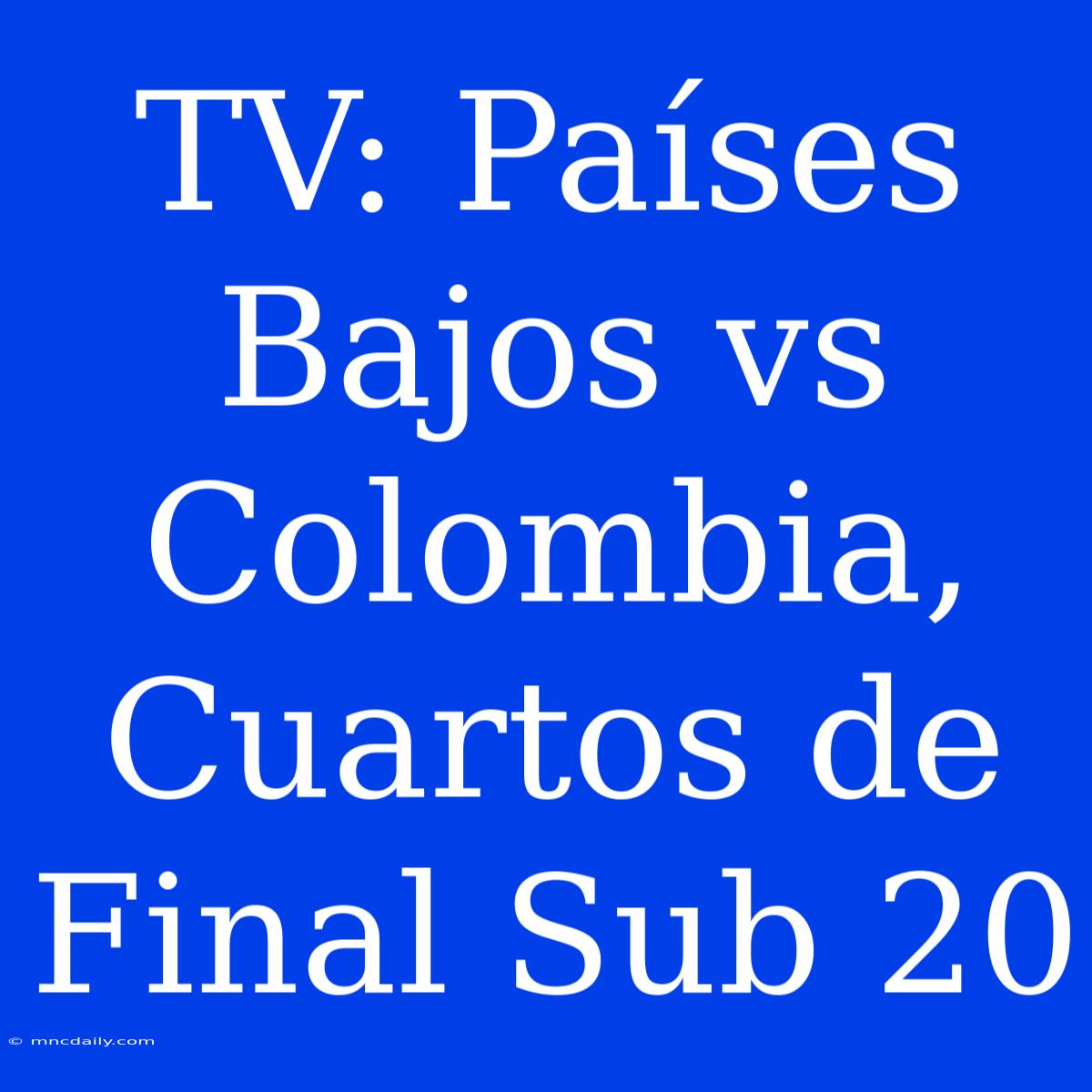 TV: Países Bajos Vs Colombia, Cuartos De Final Sub 20