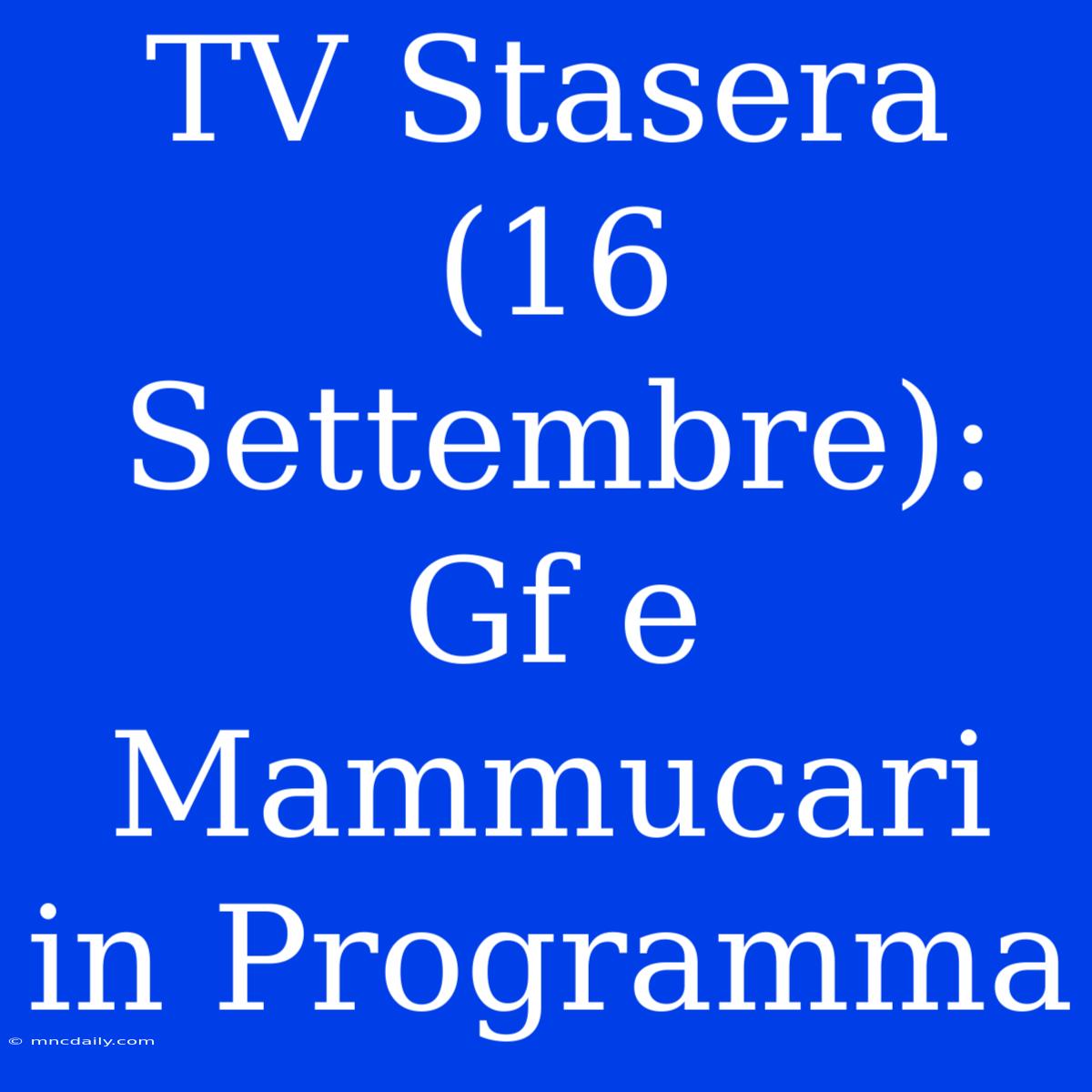 TV Stasera (16 Settembre): Gf E Mammucari In Programma