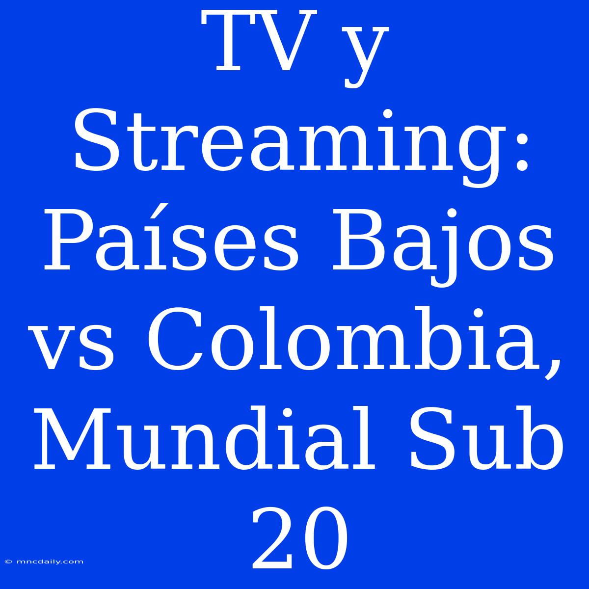 TV Y Streaming: Países Bajos Vs Colombia, Mundial Sub 20