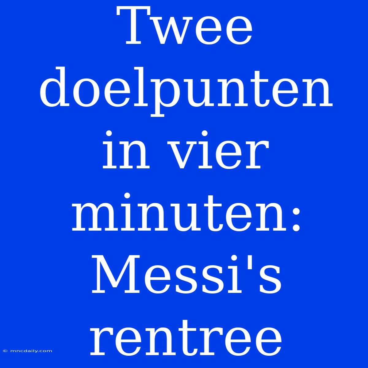 Twee Doelpunten In Vier Minuten: Messi's Rentree