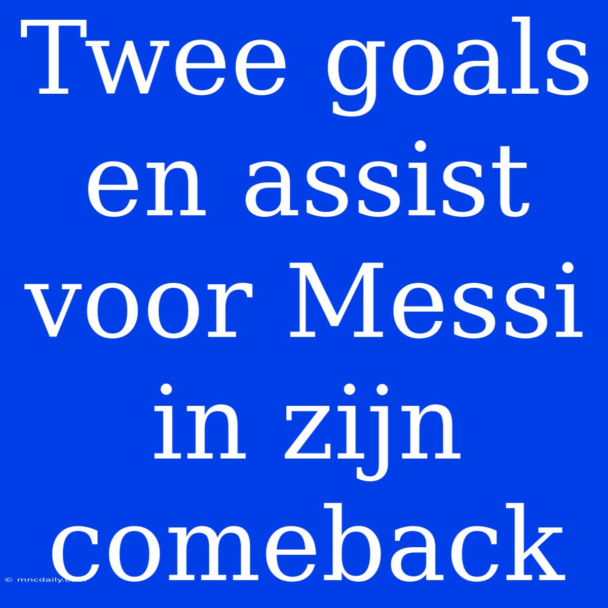 Twee Goals En Assist Voor Messi In Zijn Comeback