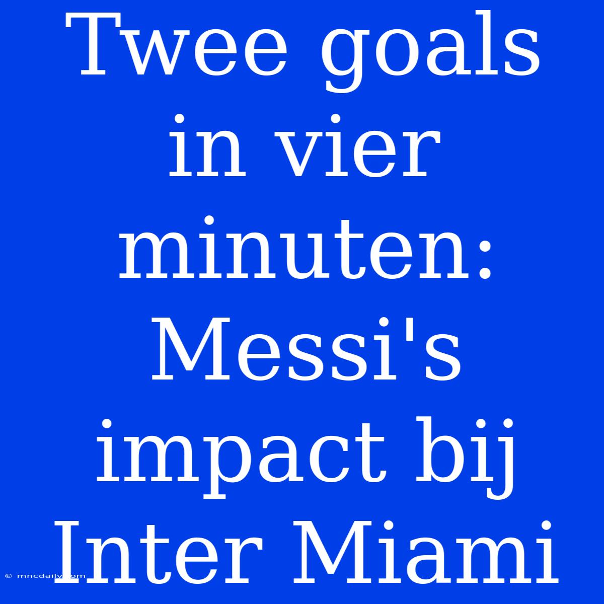 Twee Goals In Vier Minuten: Messi's Impact Bij Inter Miami 