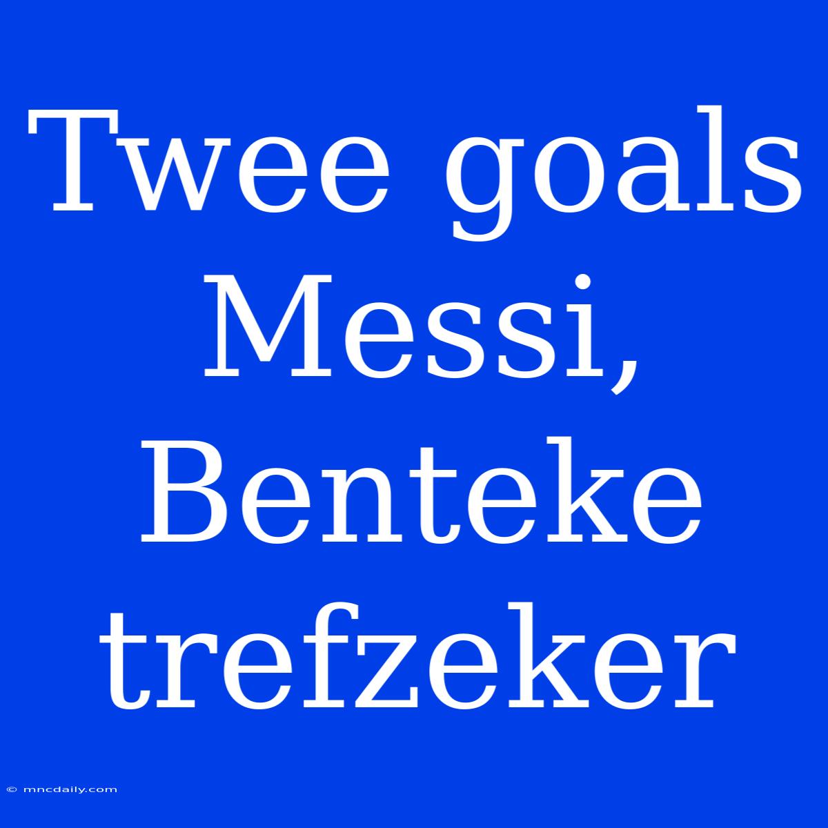 Twee Goals Messi, Benteke Trefzeker