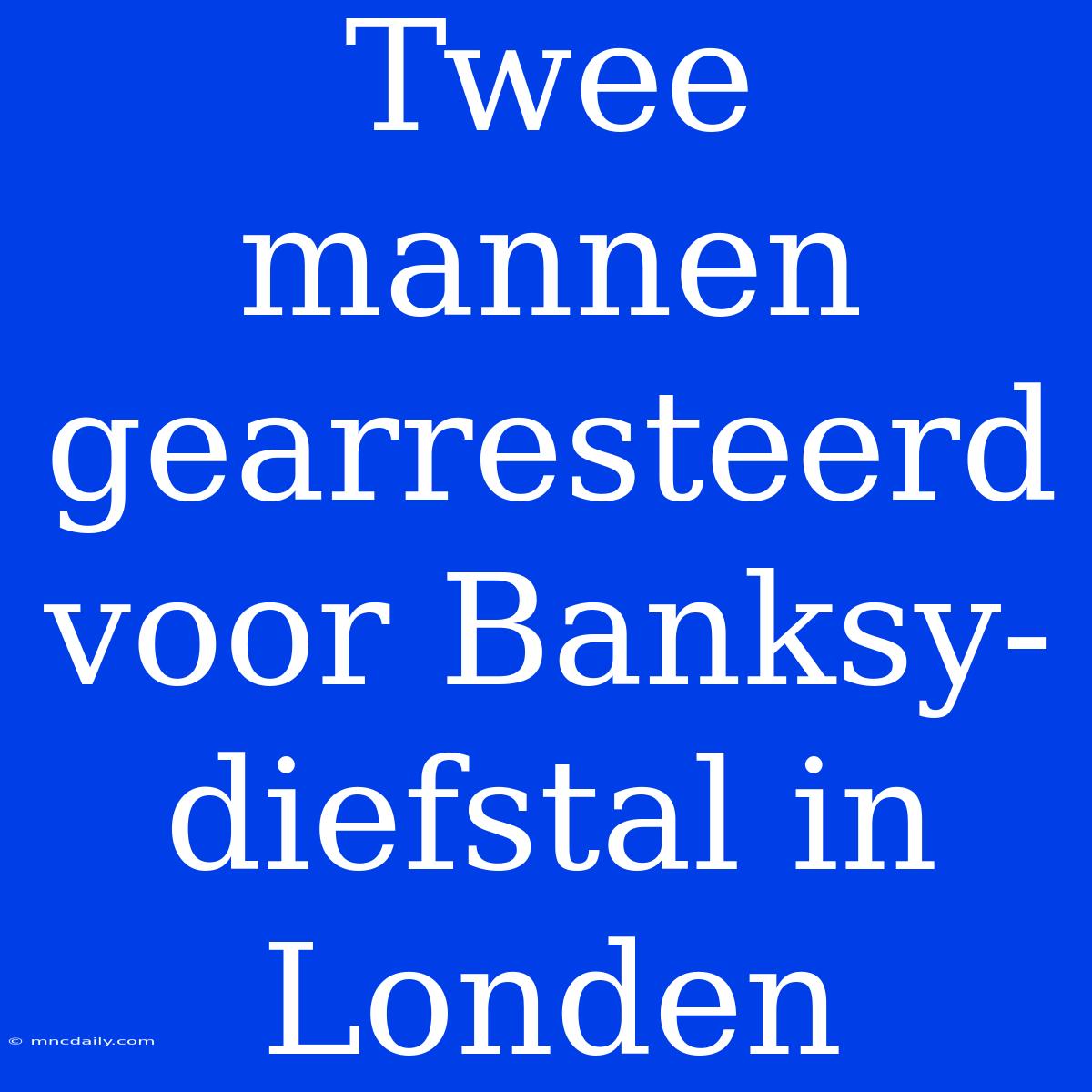 Twee Mannen Gearresteerd Voor Banksy-diefstal In Londen