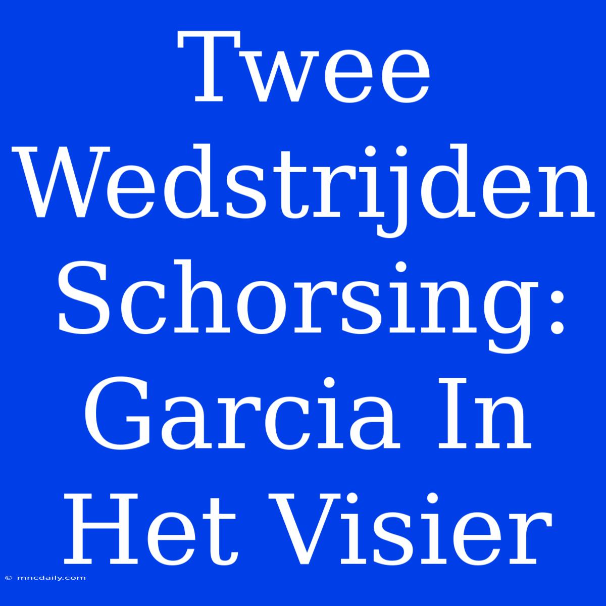 Twee Wedstrijden Schorsing: Garcia In Het Visier