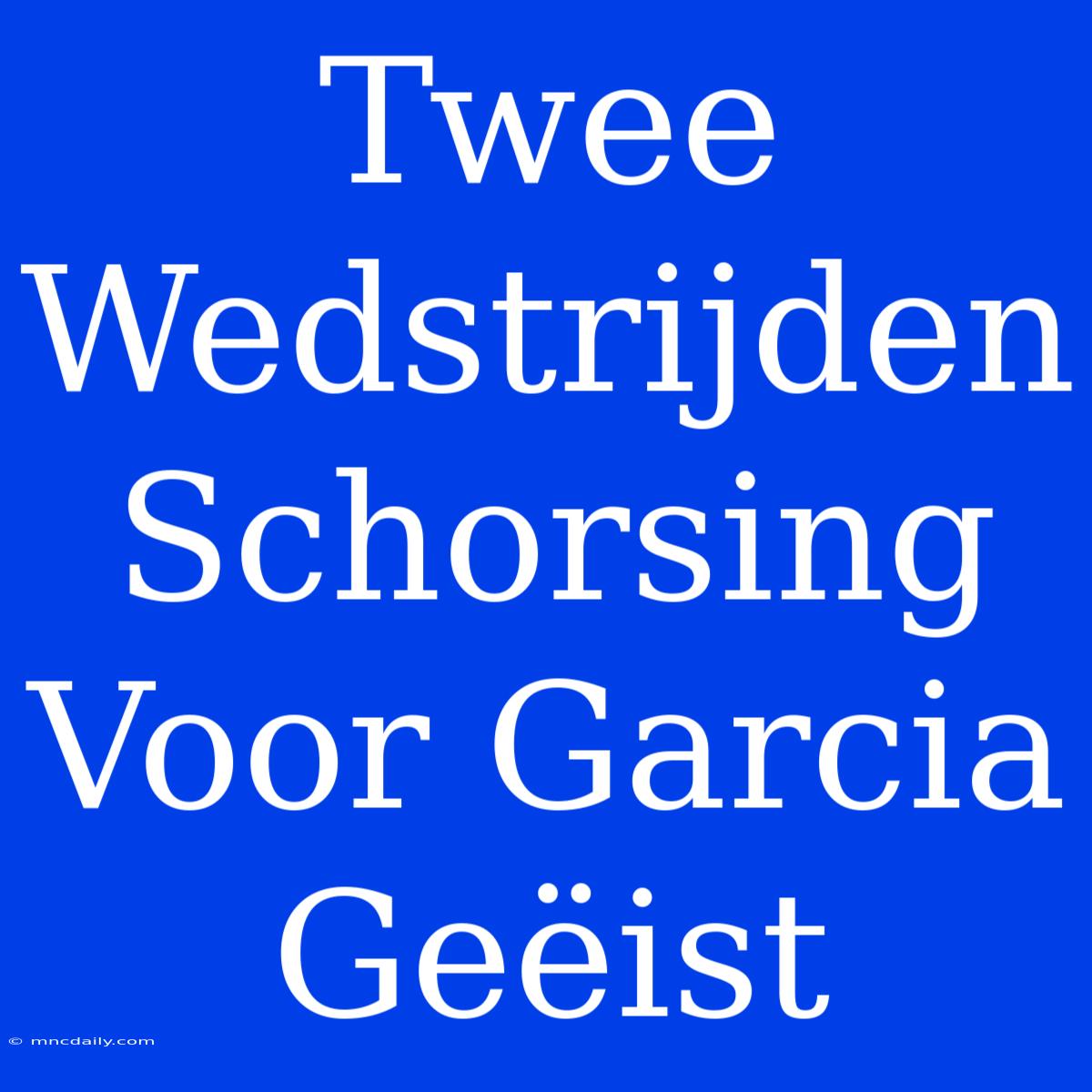 Twee Wedstrijden Schorsing Voor Garcia Geëist