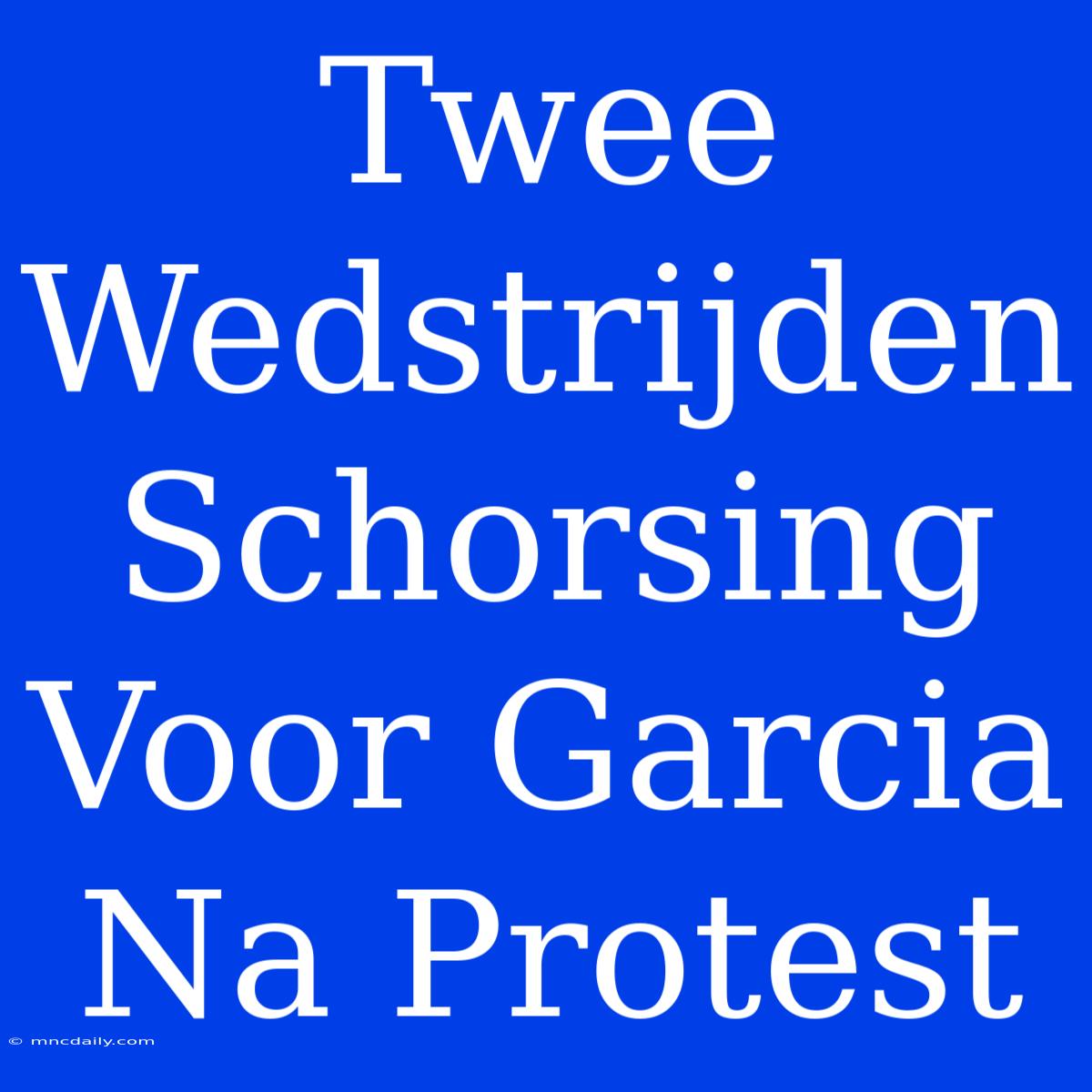 Twee Wedstrijden Schorsing Voor Garcia Na Protest 