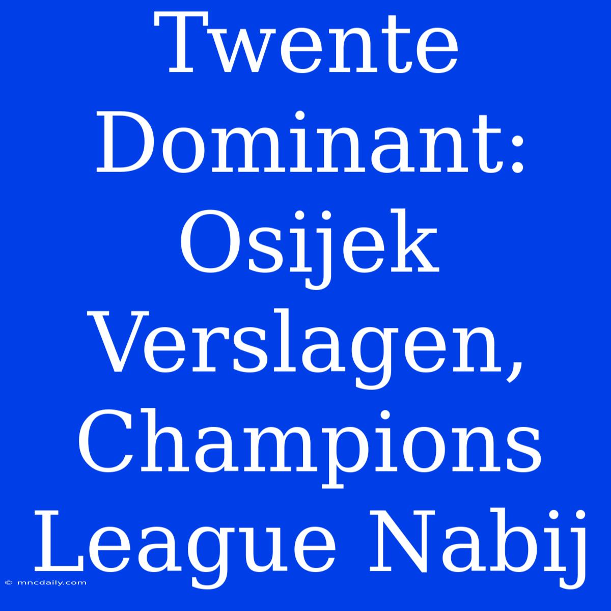 Twente Dominant: Osijek Verslagen, Champions League Nabij