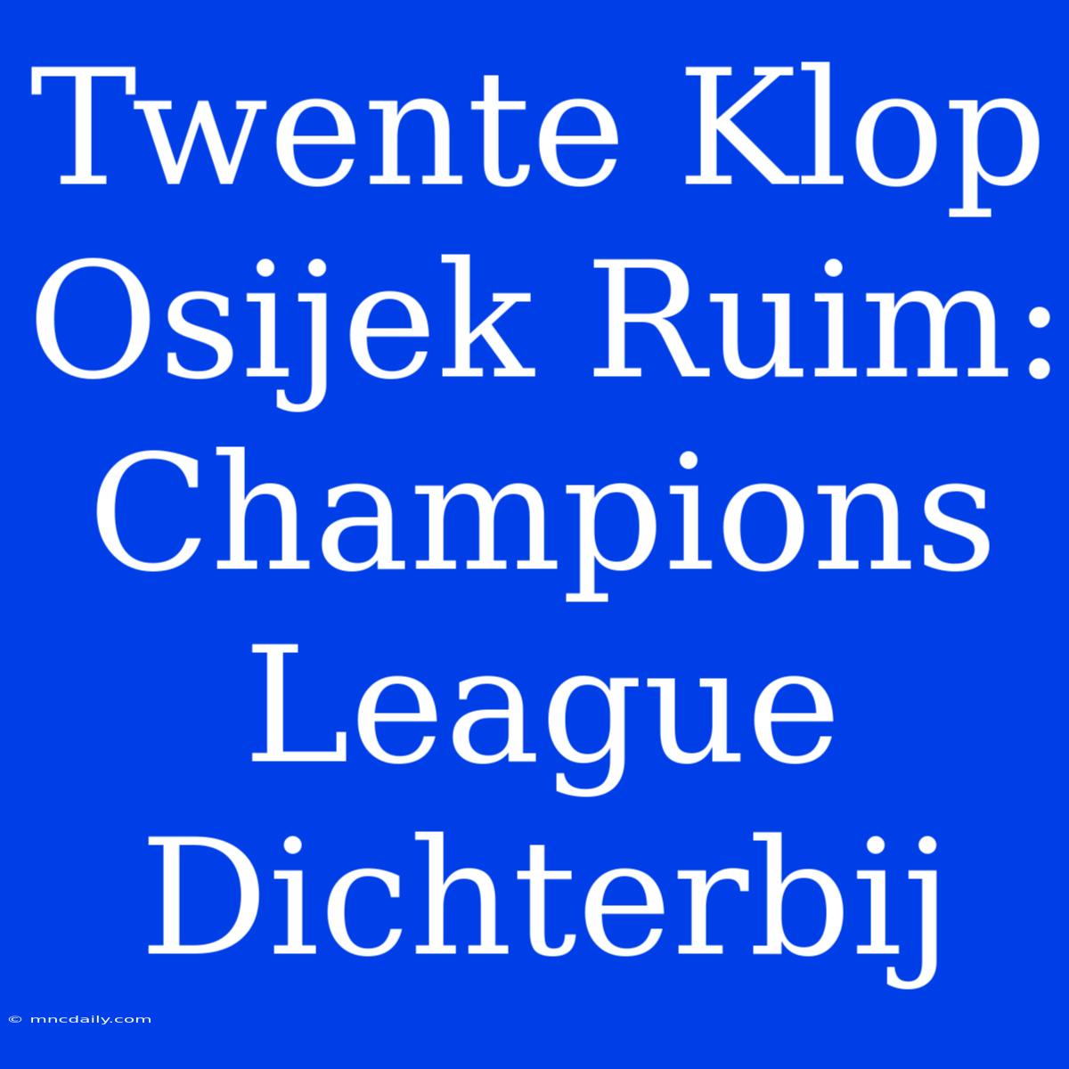 Twente Klop Osijek Ruim: Champions League Dichterbij