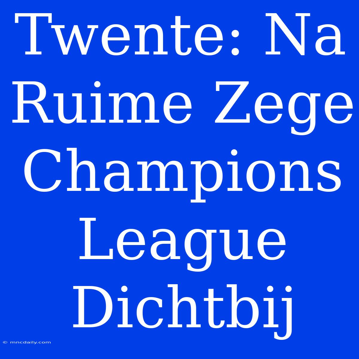 Twente: Na Ruime Zege Champions League Dichtbij