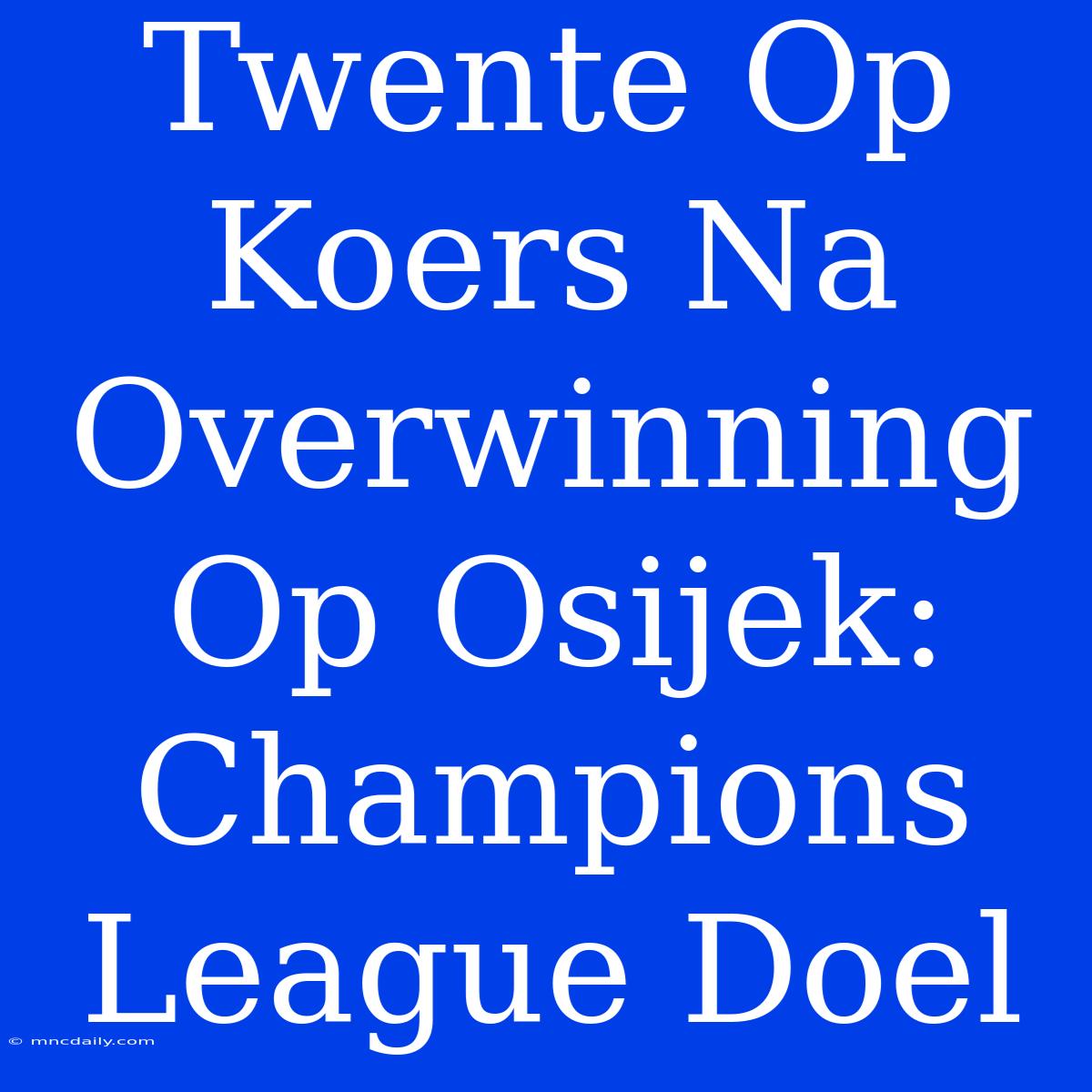 Twente Op Koers Na Overwinning Op Osijek: Champions League Doel 