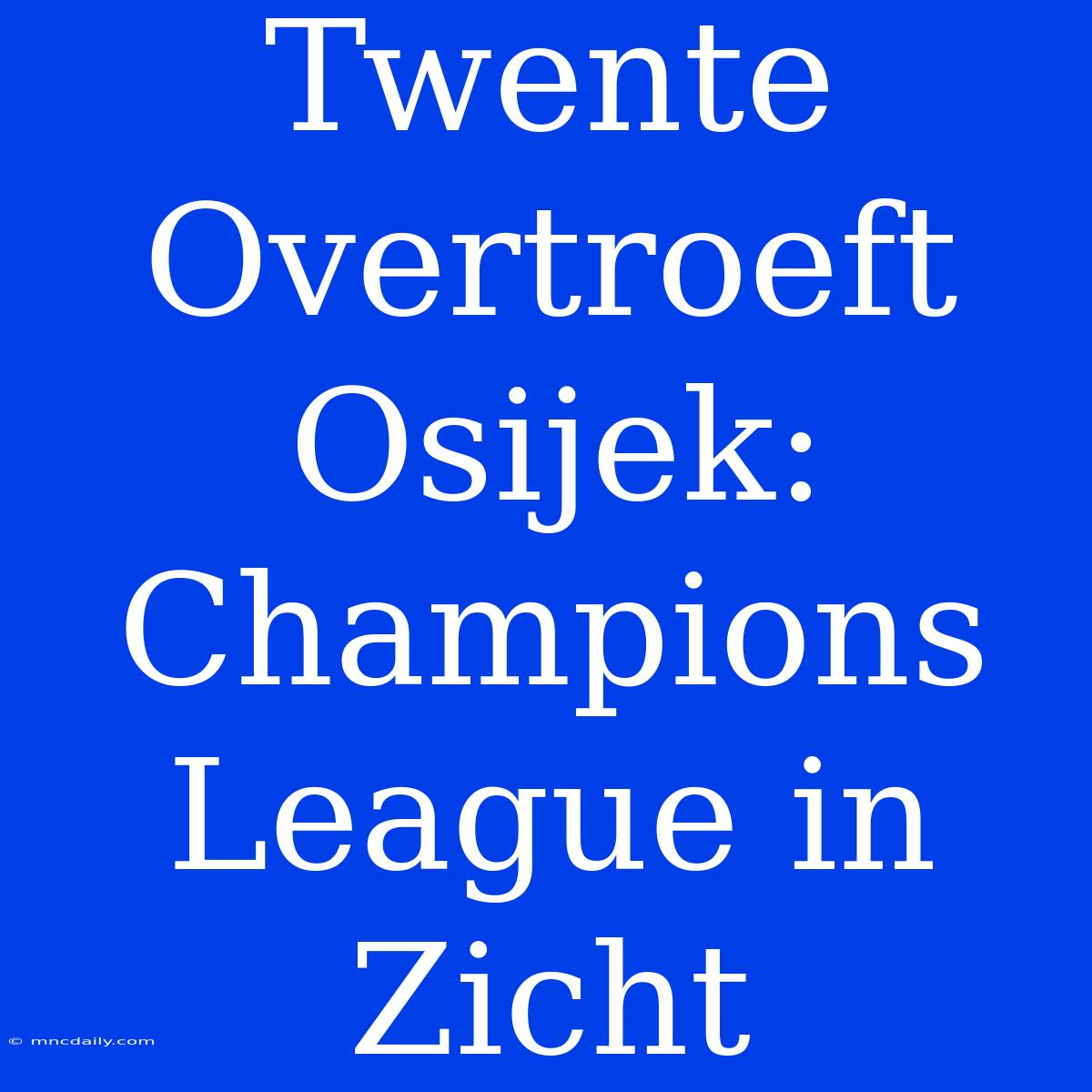 Twente Overtroeft Osijek: Champions League In Zicht