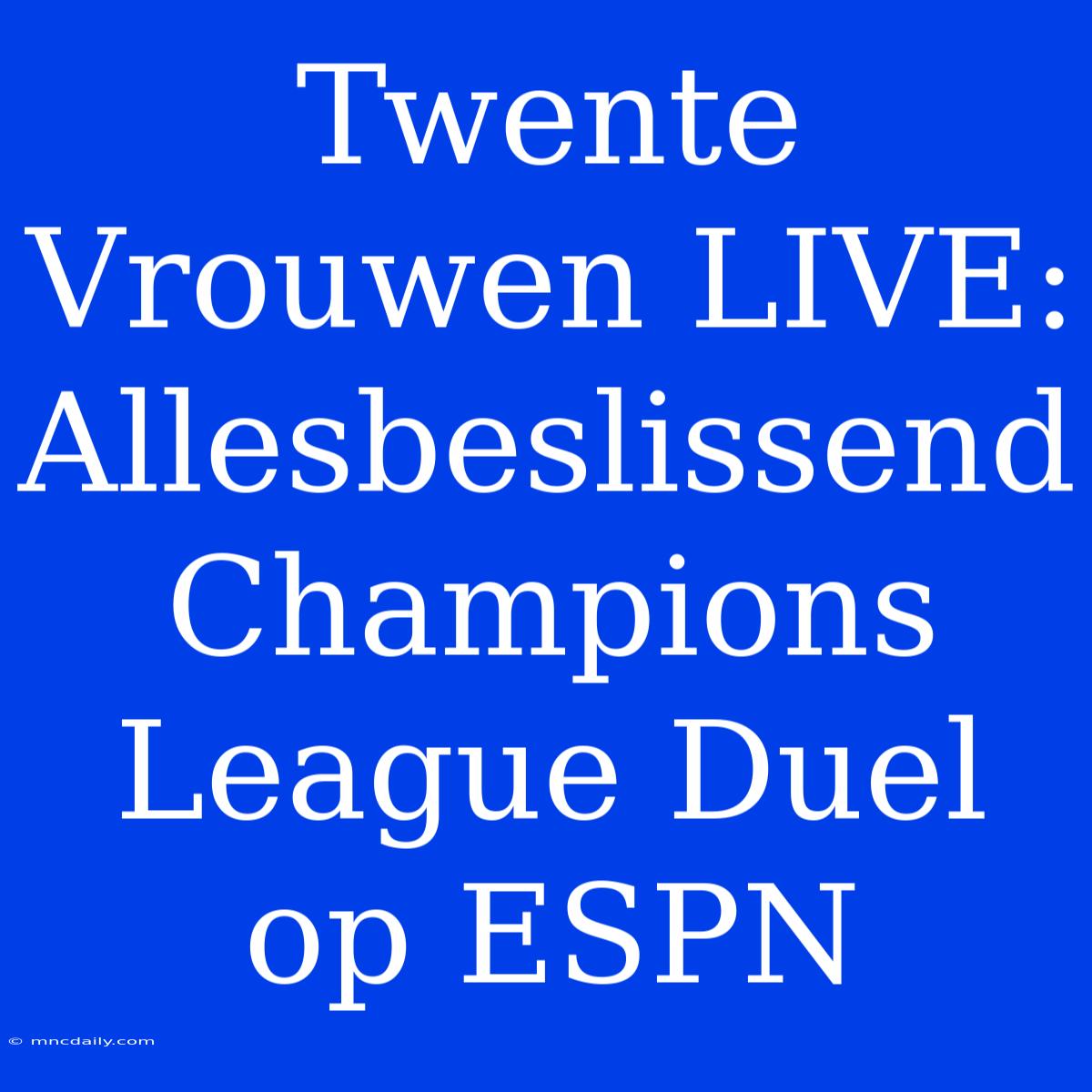 Twente Vrouwen LIVE: Allesbeslissend Champions League Duel Op ESPN