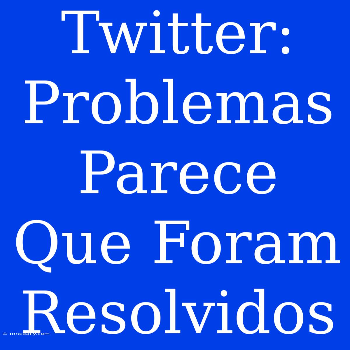 Twitter: Problemas Parece Que Foram Resolvidos