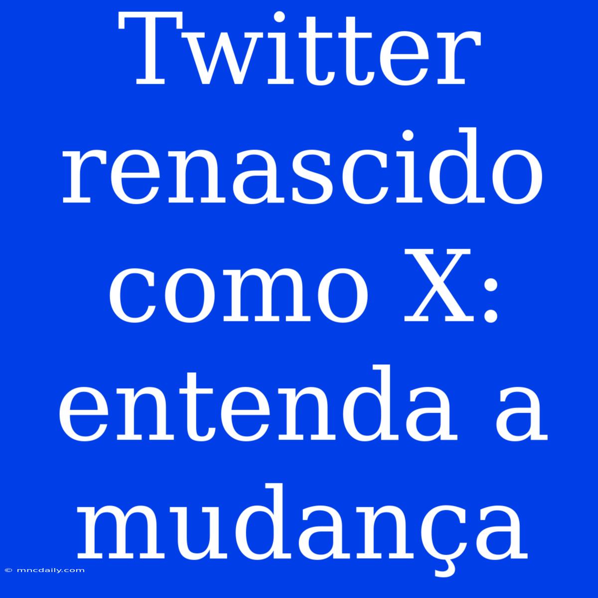 Twitter Renascido Como X: Entenda A Mudança