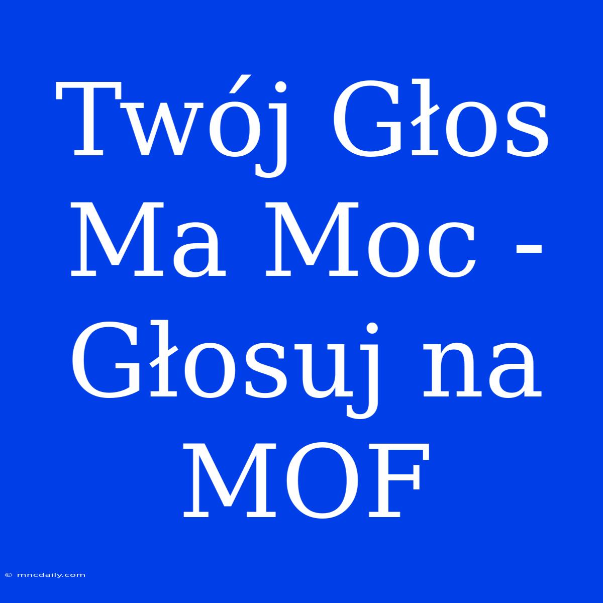 Twój Głos Ma Moc - Głosuj Na MOF