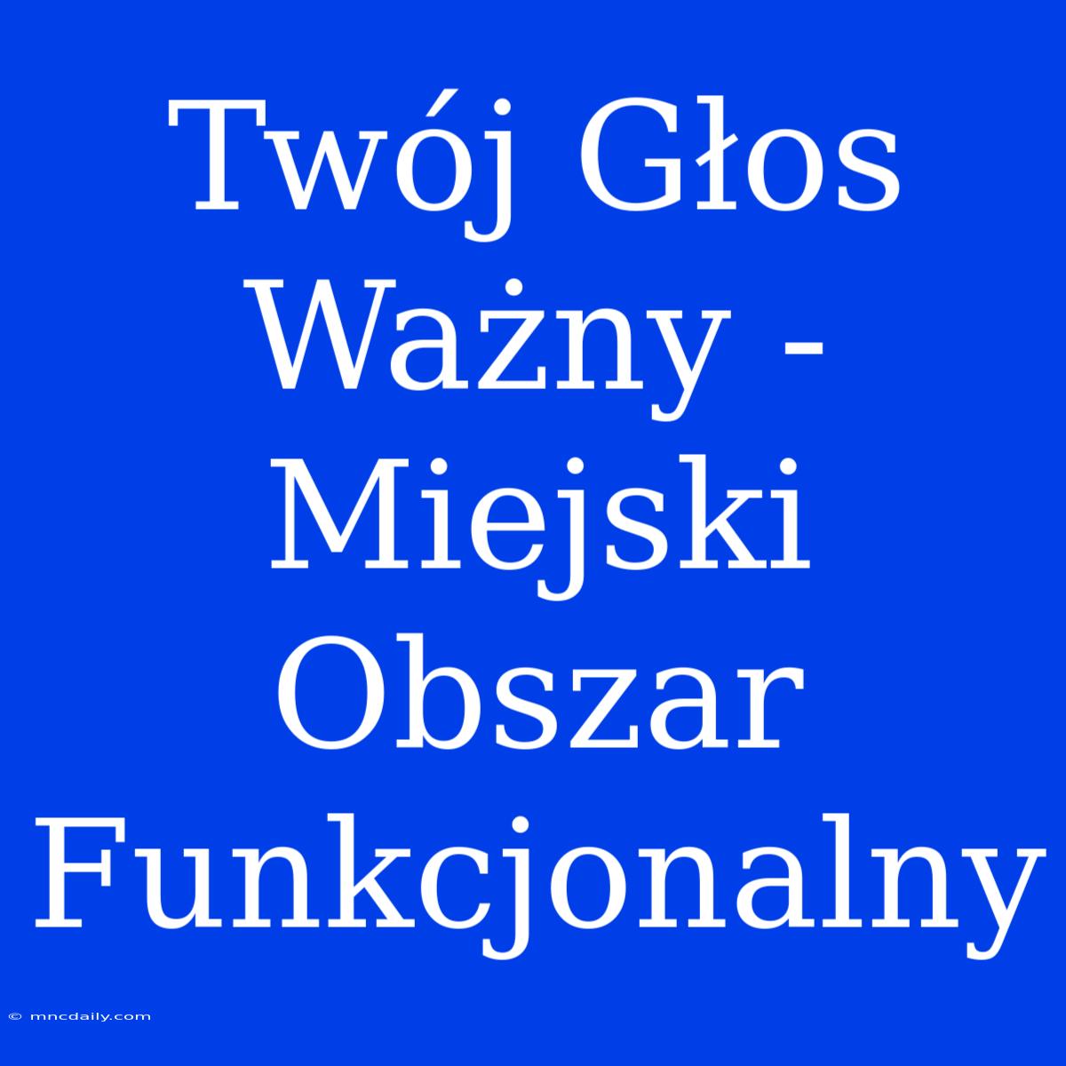 Twój Głos Ważny - Miejski Obszar Funkcjonalny