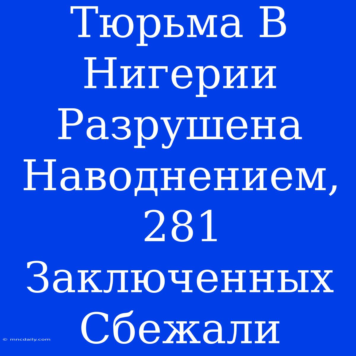 Тюрьма В Нигерии Разрушена Наводнением, 281 Заключенных Сбежали