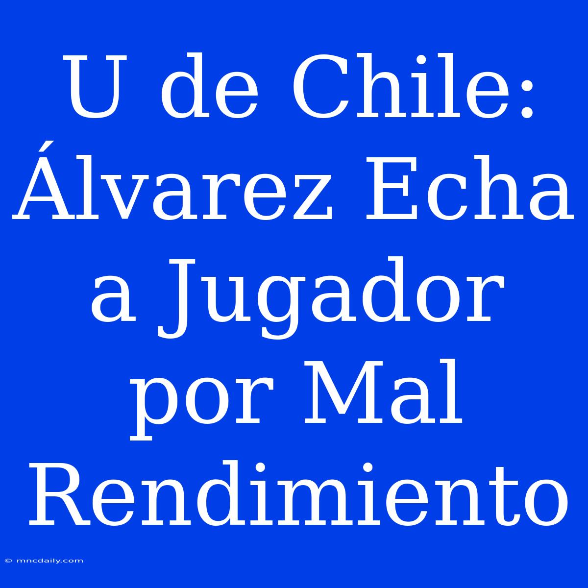 U De Chile: Álvarez Echa A Jugador Por Mal Rendimiento