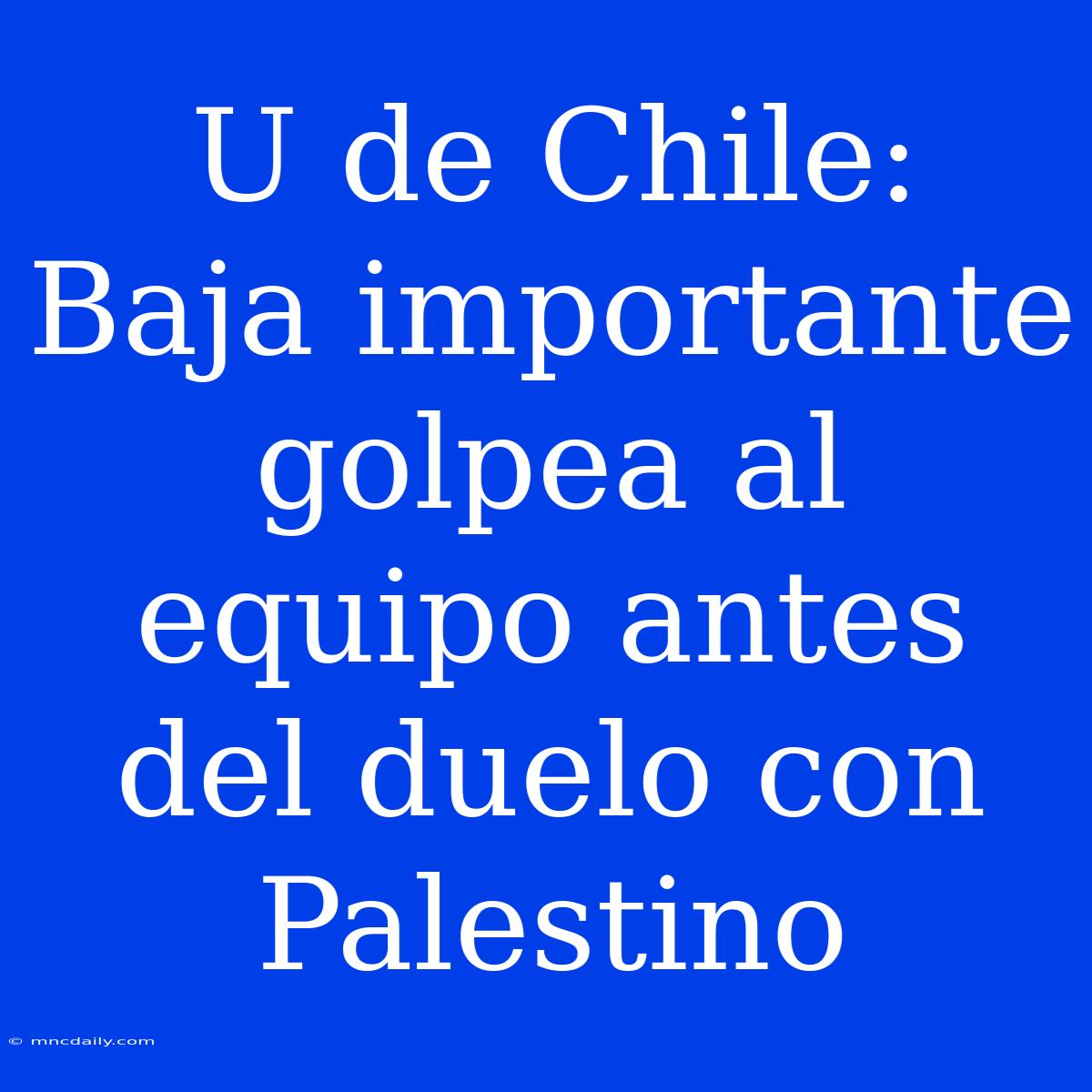 U De Chile: Baja Importante Golpea Al Equipo Antes Del Duelo Con Palestino