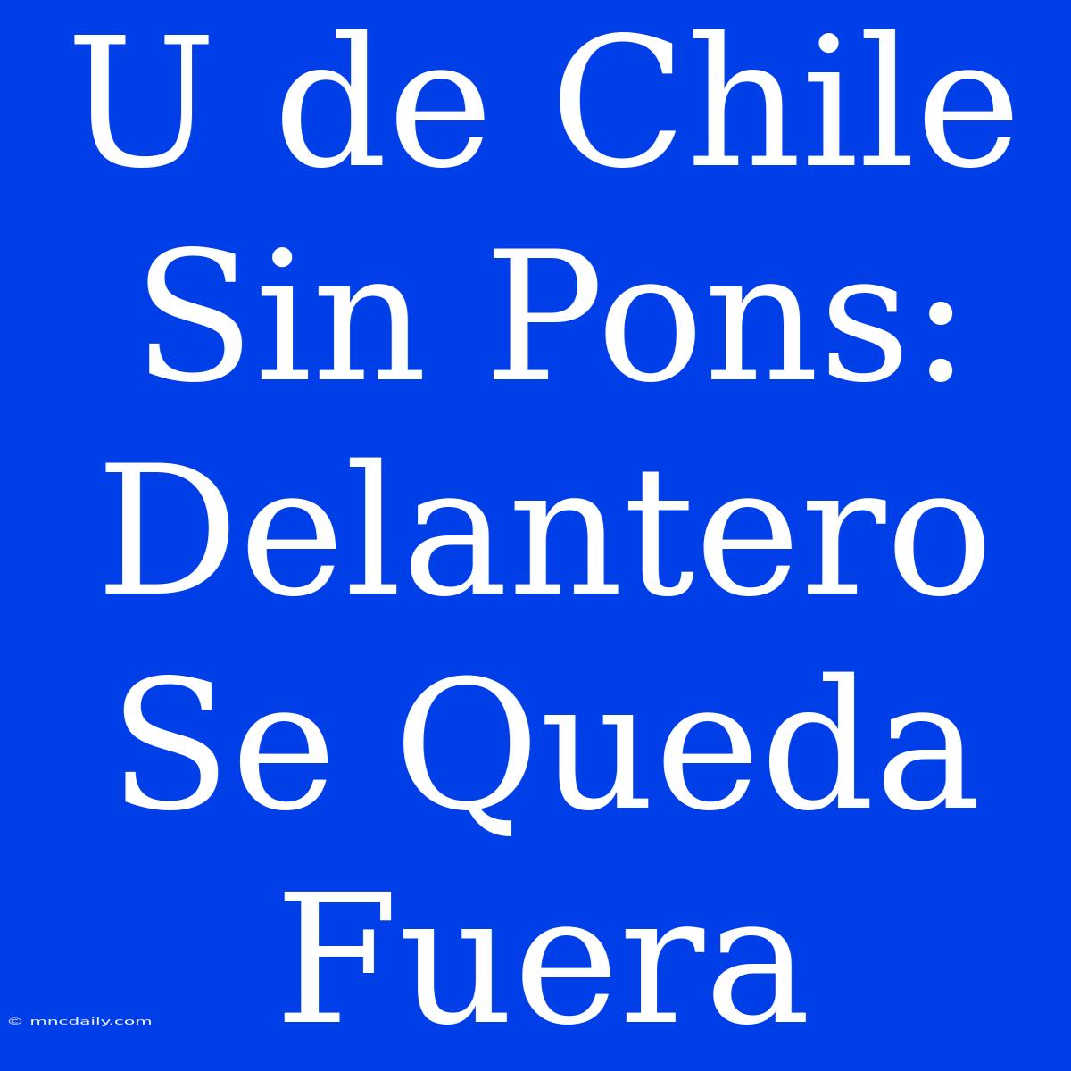 U De Chile Sin Pons: Delantero Se Queda Fuera