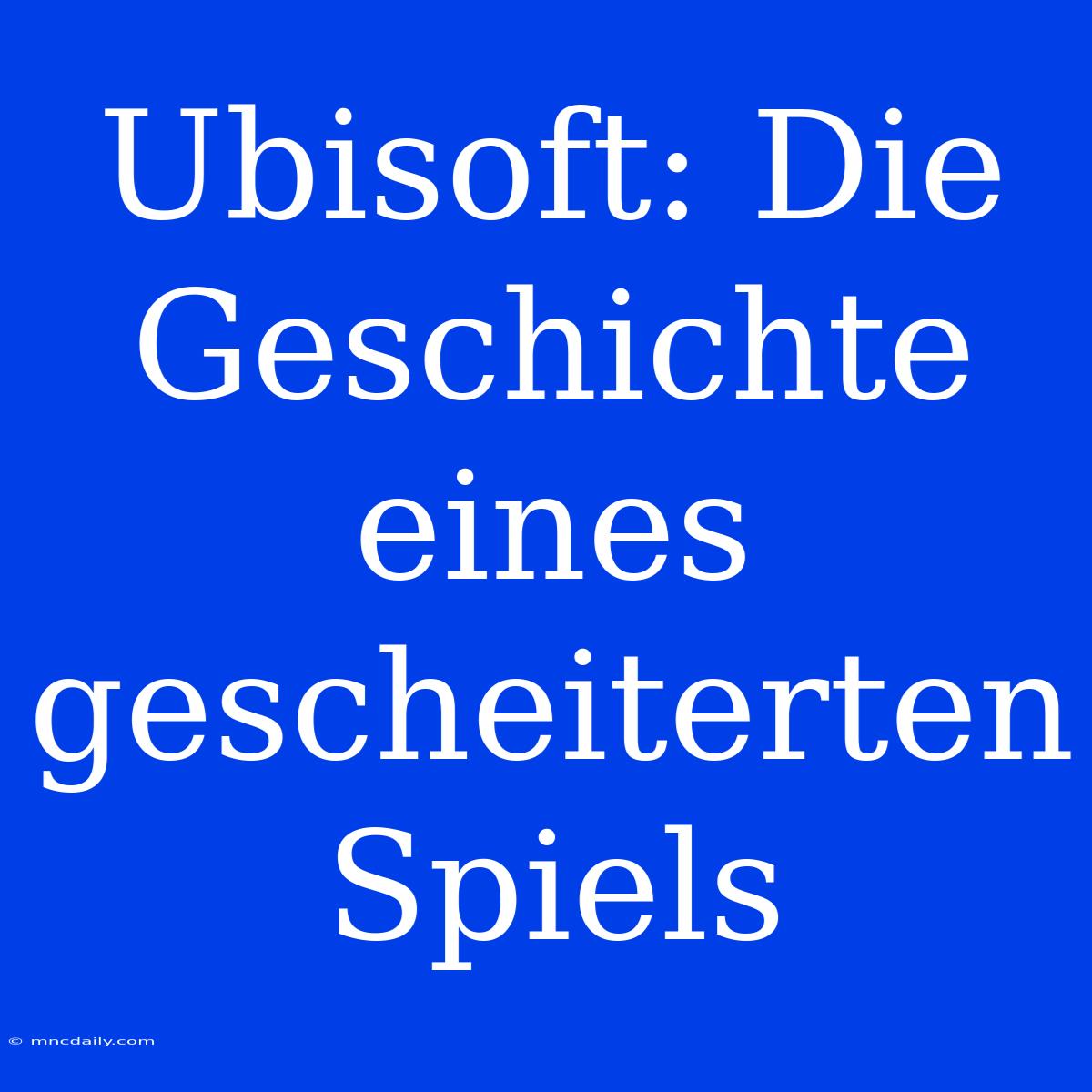 Ubisoft: Die Geschichte Eines Gescheiterten Spiels