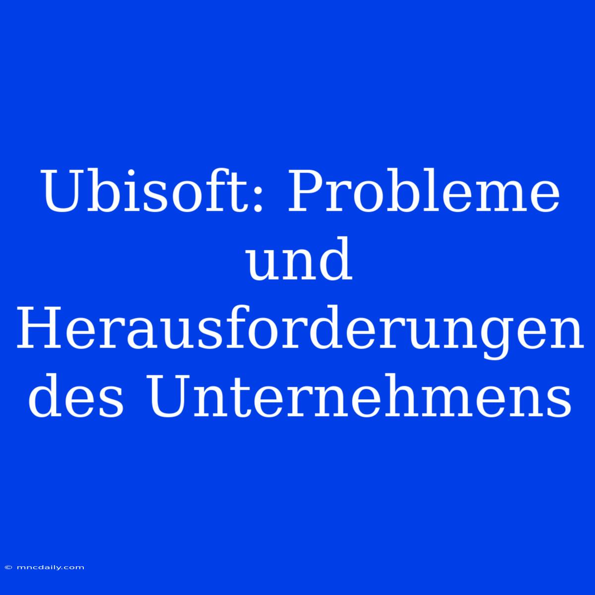 Ubisoft: Probleme Und Herausforderungen Des Unternehmens