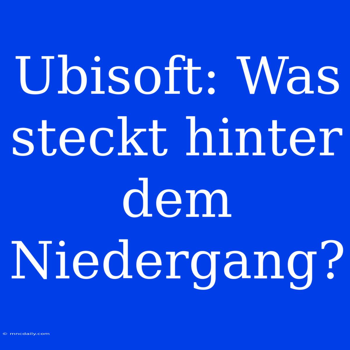 Ubisoft: Was Steckt Hinter Dem Niedergang?