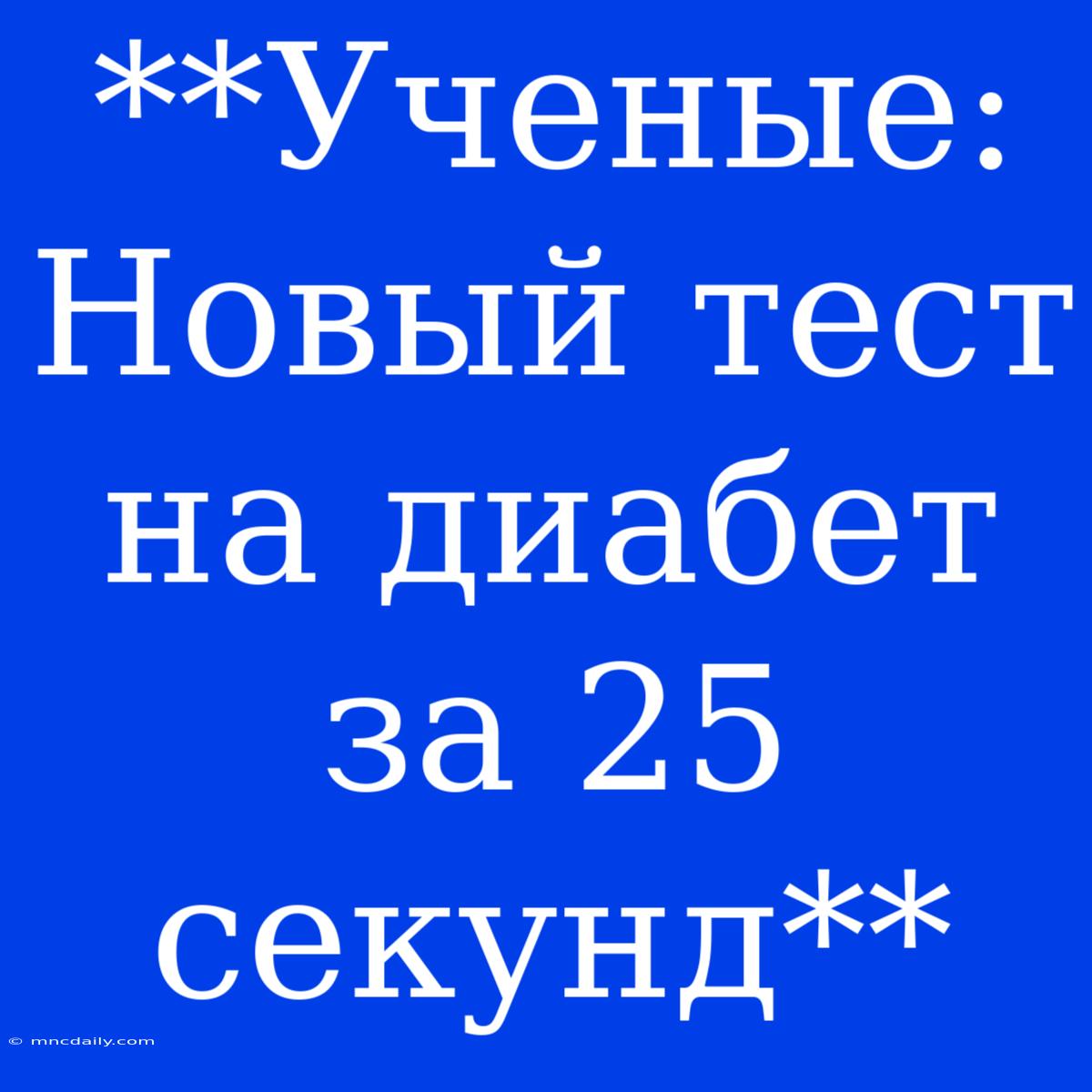 **Ученые: Новый Тест На Диабет За 25 Секунд**