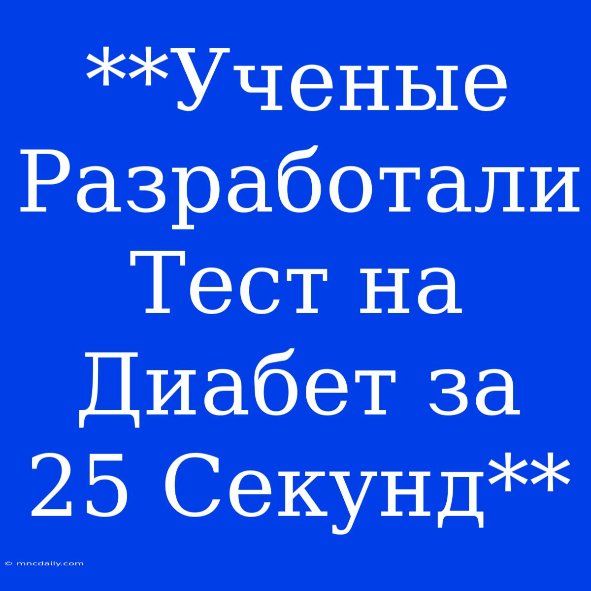 **Ученые Разработали Тест На Диабет За 25 Секунд**