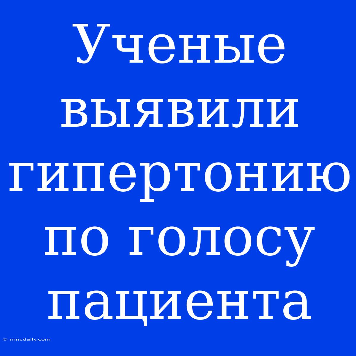 Ученые Выявили Гипертонию По Голосу Пациента