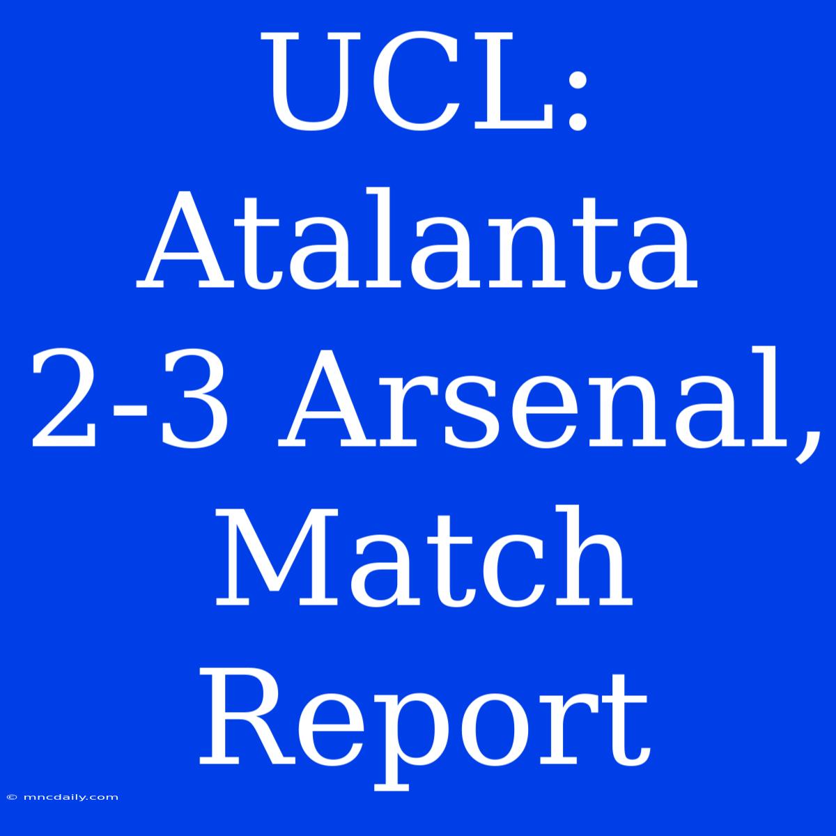 UCL: Atalanta 2-3 Arsenal, Match Report