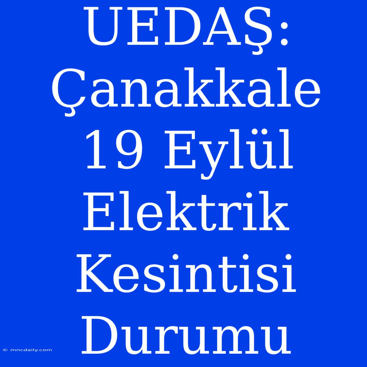 UEDAŞ: Çanakkale 19 Eylül Elektrik Kesintisi Durumu 