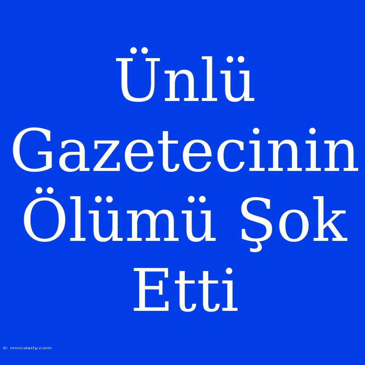 Ünlü Gazetecinin Ölümü Şok Etti