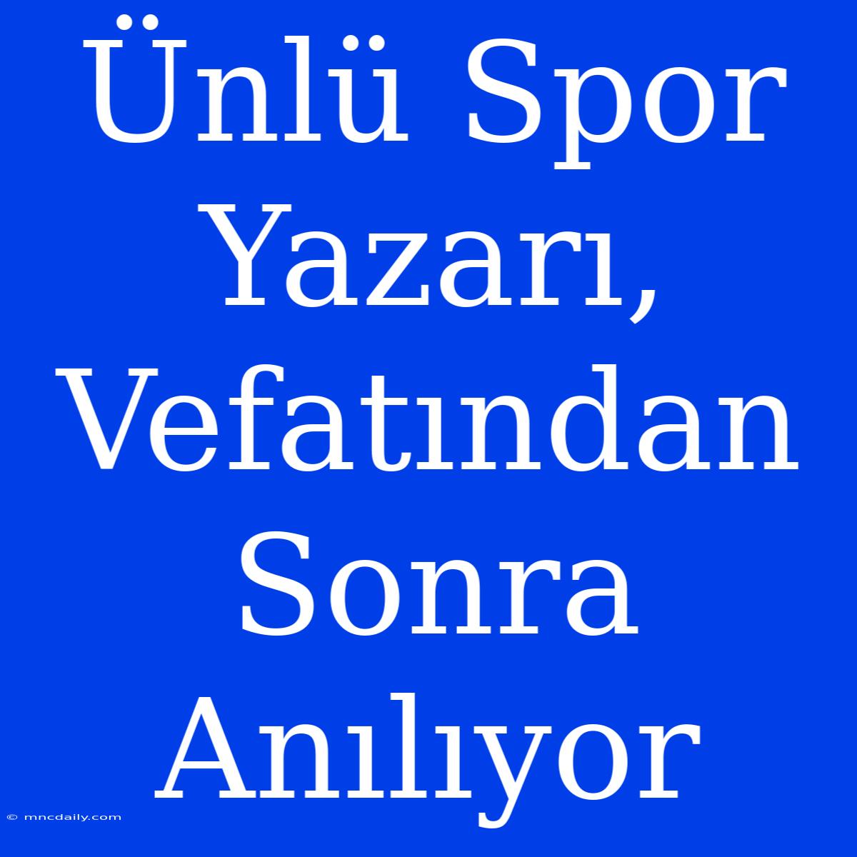 Ünlü Spor Yazarı, Vefatından Sonra Anılıyor