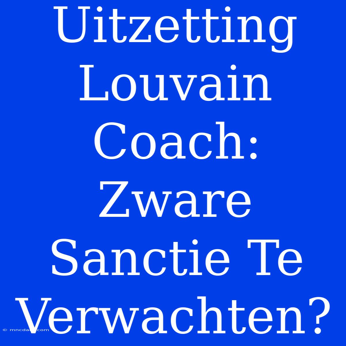 Uitzetting Louvain Coach: Zware Sanctie Te Verwachten? 