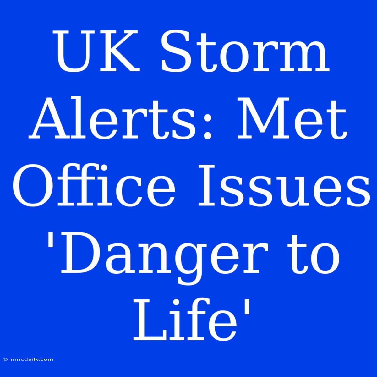 UK Storm Alerts: Met Office Issues 'Danger To Life'