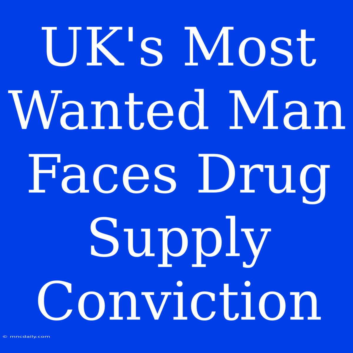 UK's Most Wanted Man Faces Drug Supply Conviction