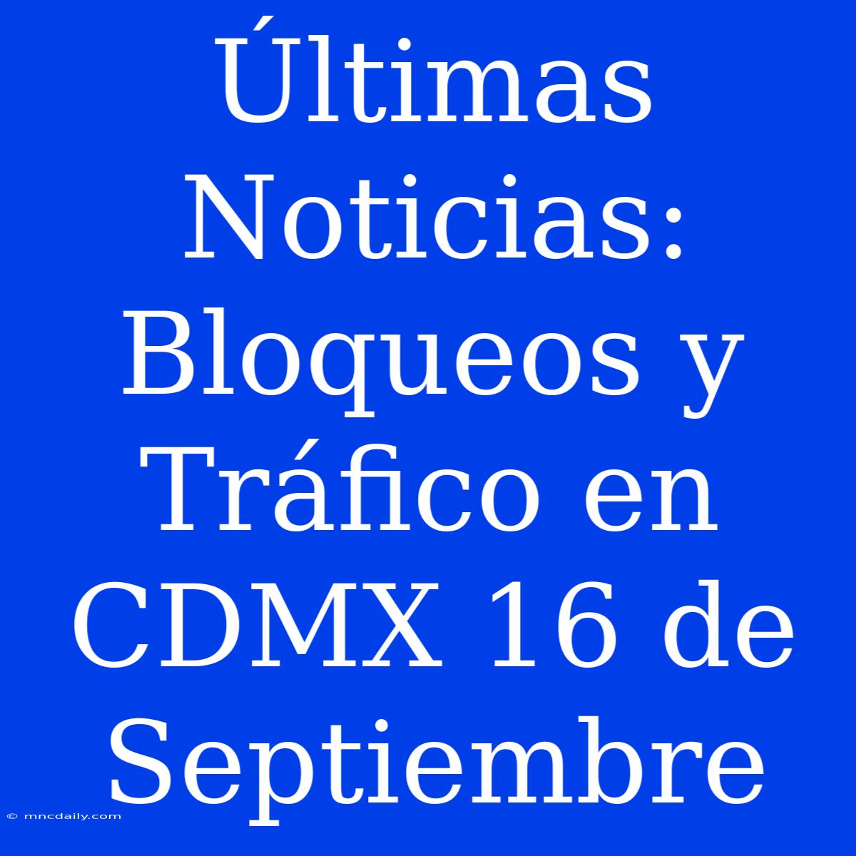 Últimas Noticias: Bloqueos Y Tráfico En CDMX 16 De Septiembre