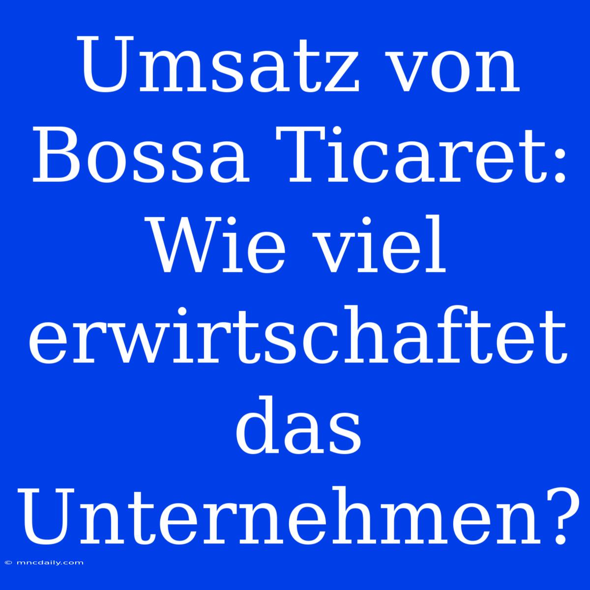 Umsatz Von Bossa Ticaret: Wie Viel Erwirtschaftet Das Unternehmen?