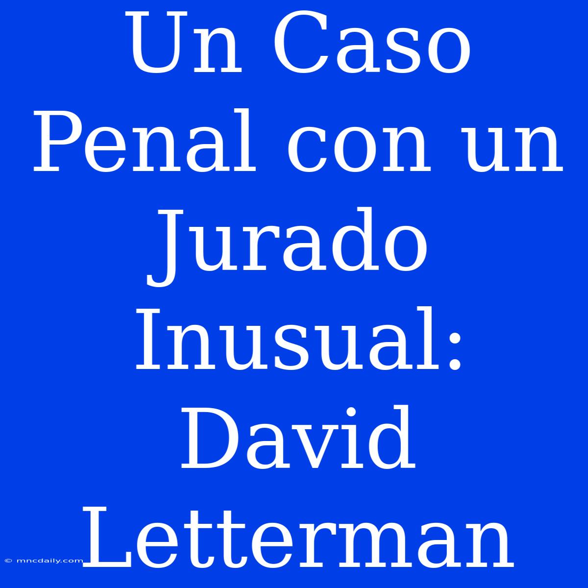 Un Caso Penal Con Un Jurado Inusual: David Letterman