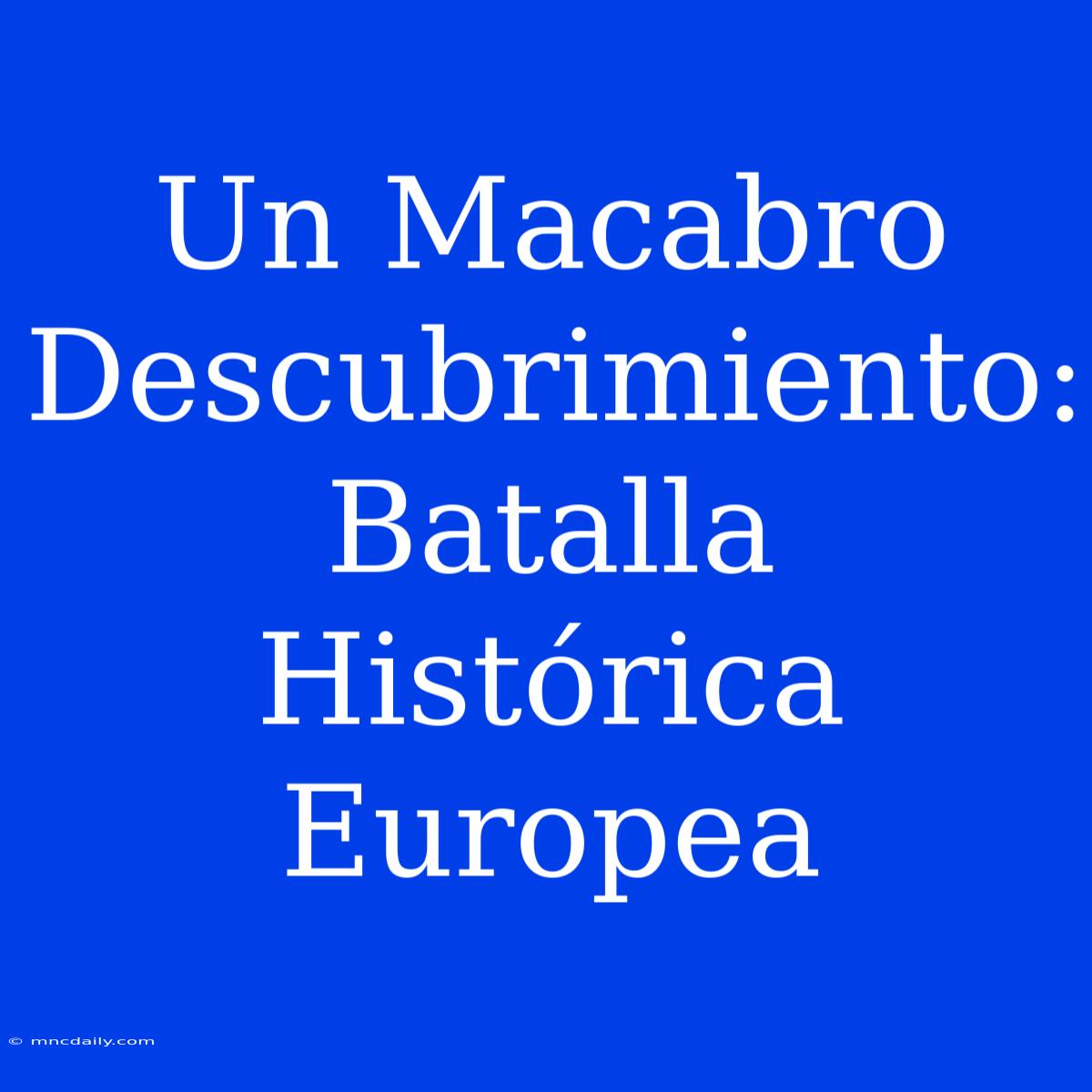 Un Macabro Descubrimiento: Batalla Histórica Europea