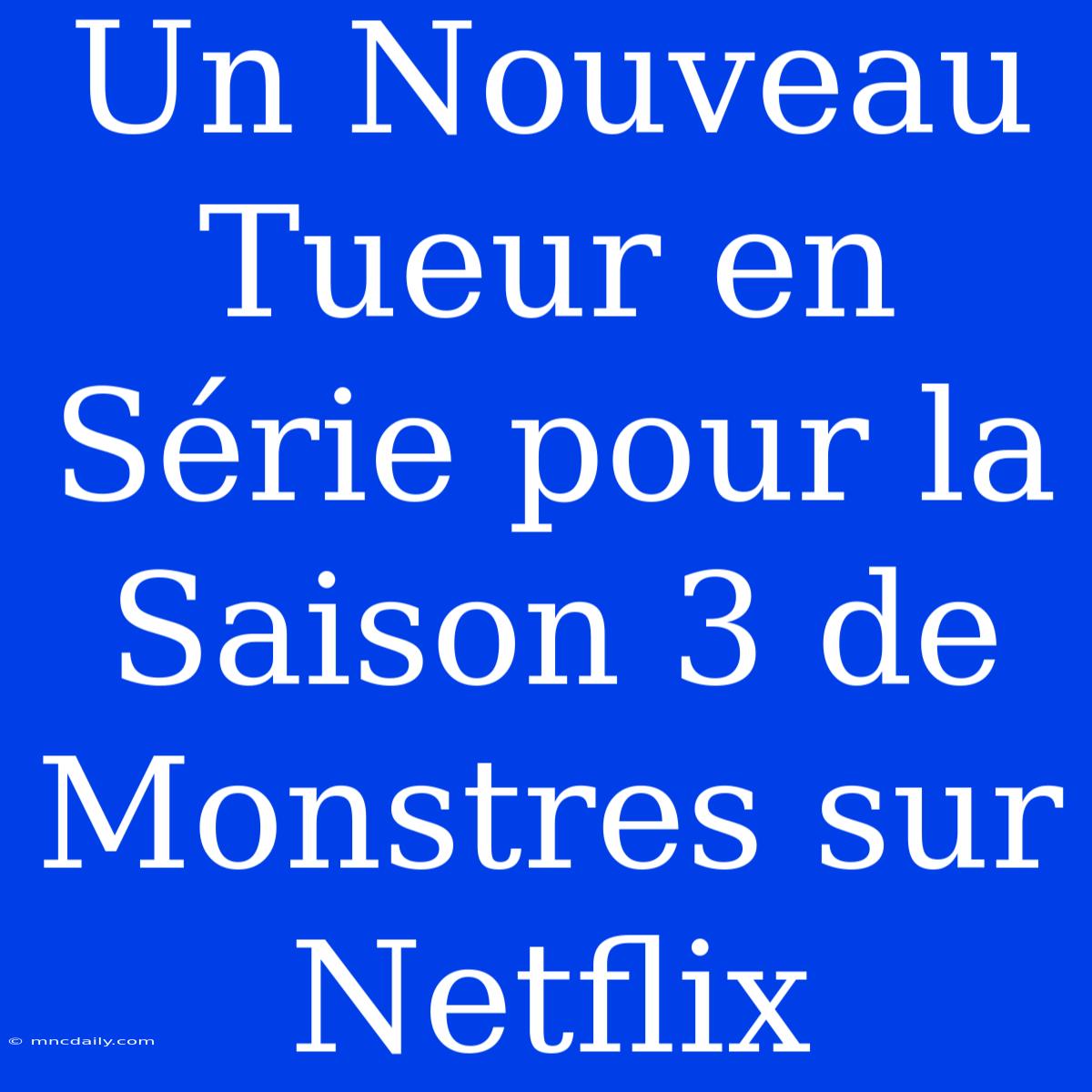 Un Nouveau Tueur En Série Pour La Saison 3 De Monstres Sur Netflix