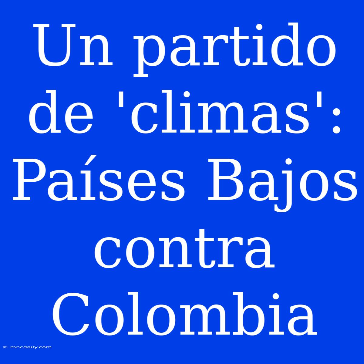 Un Partido De 'climas': Países Bajos Contra Colombia