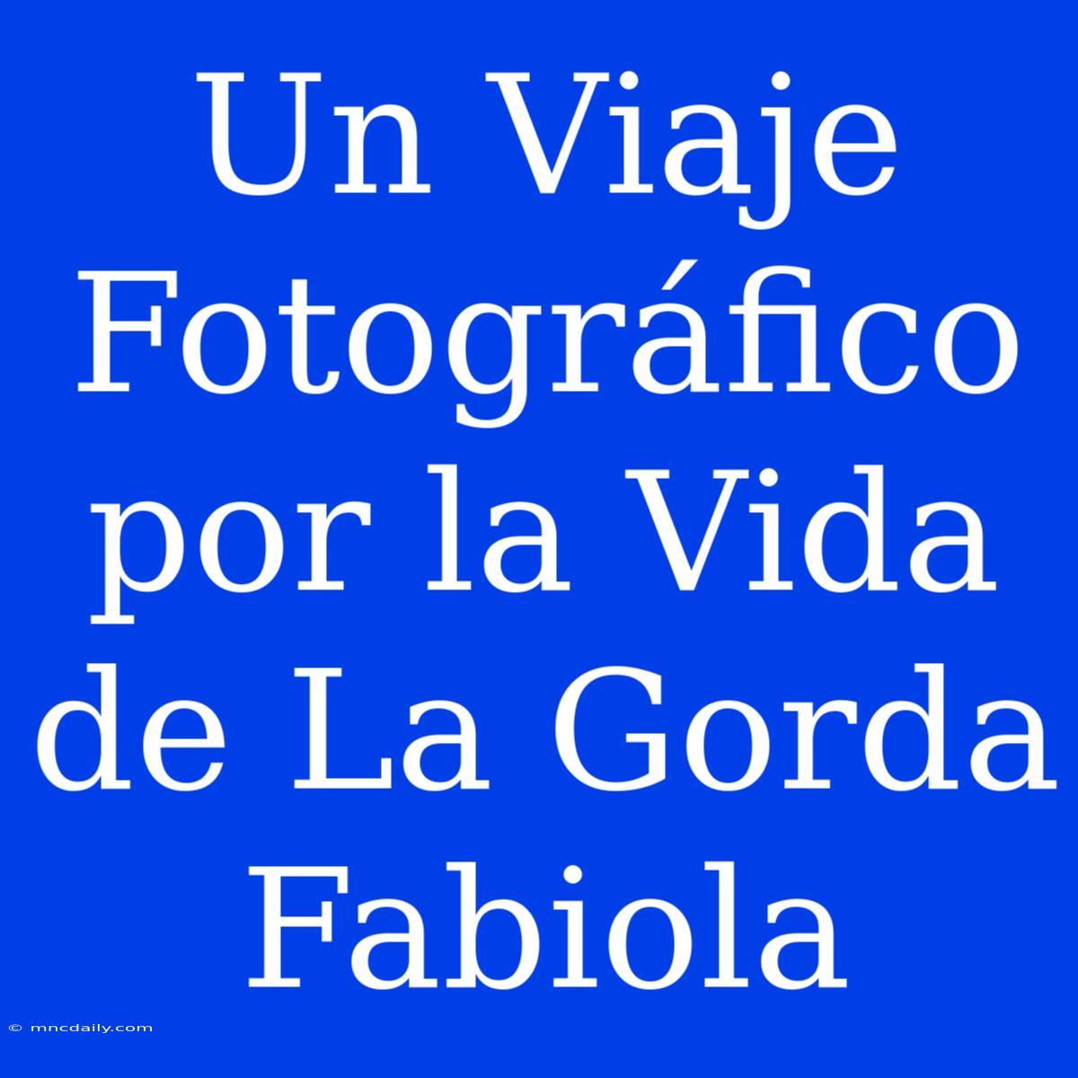 Un Viaje Fotográfico Por La Vida De La Gorda Fabiola