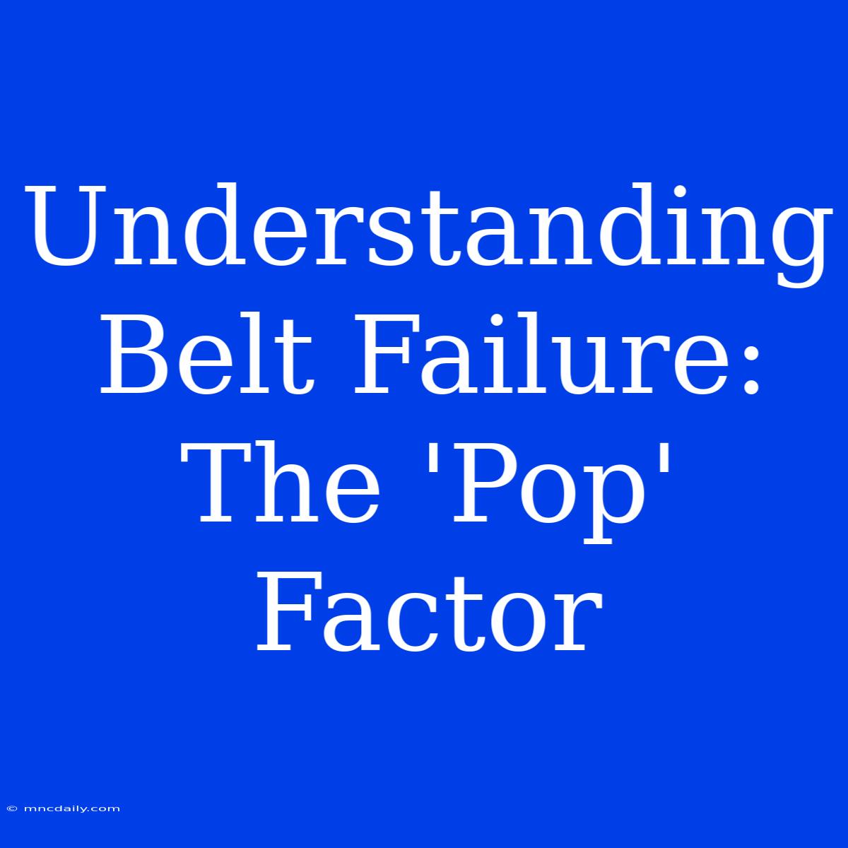 Understanding Belt Failure: The 'Pop' Factor