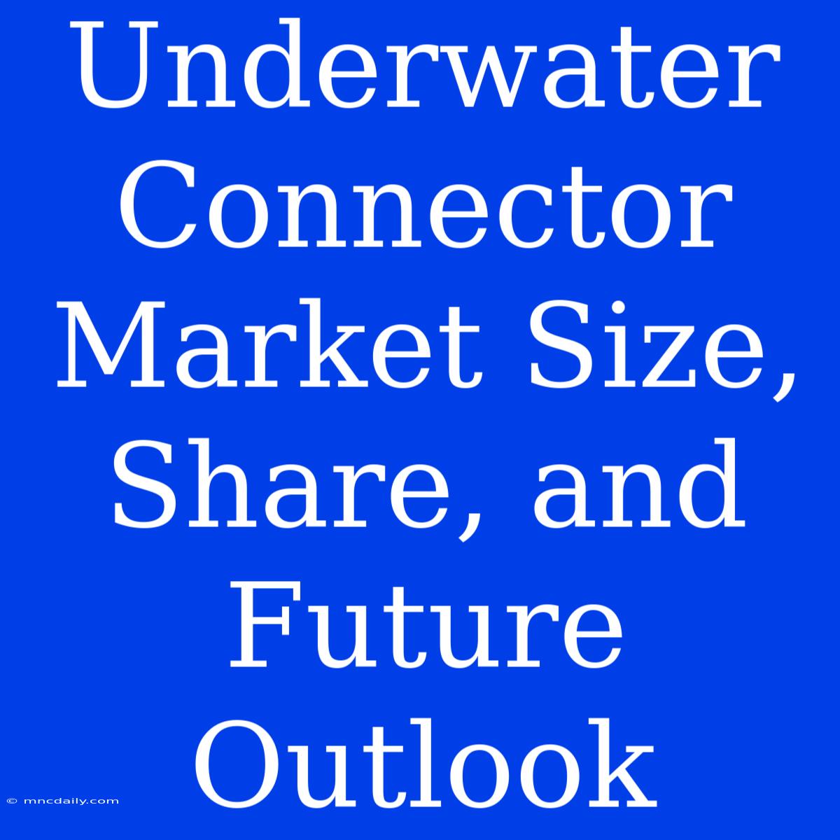 Underwater Connector Market Size, Share, And Future Outlook